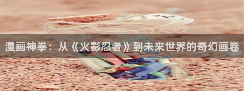 免费的漫画屋：漫画神拳：从《火影忍者》到未来世界的奇幻画卷